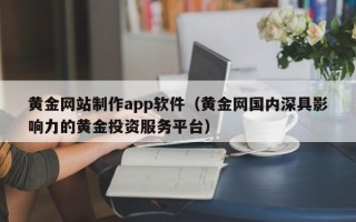 涟源黄金网站制作app软件（黄金网国内深具影响力的黄金投资服务平台）