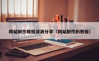 涟源网站制作教程资源分享（网站制作的教程）