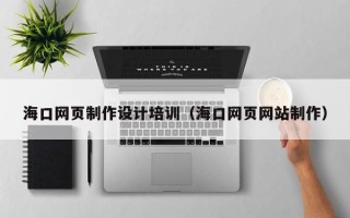 涟源海口网页制作设计培训（海口网页网站制作）