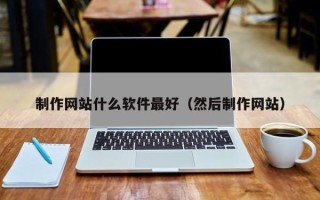 涟源制作网站什么软件最好（然后制作网站）