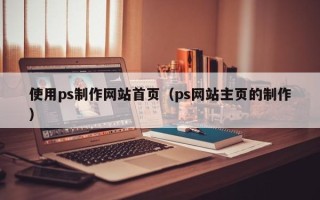 涟源使用ps制作网站首页（ps网站主页的制作）