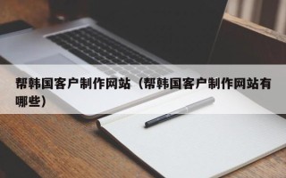 涟源帮韩国客户制作网站（帮韩国客户制作网站有哪些）